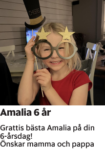 Grattis bästa Amalia på din 6-årsdag!Önskar mamma och pappa
Borås Tidning

Publiceringsdag: 20230318
Uppdaterad: 2023-03-02 07:12:20