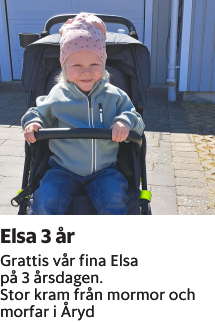 Grattis vår fina Elsa på 3 årsdagen.Stor kram från mormor och morfar i Åryd
Smålandsposten

Publiceringsdag: 20230525
Uppdaterad: 2023-05-16 12:14:36