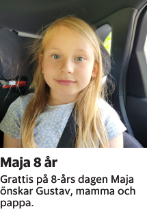 Grattis på 8-års dagen Maja önskar Gustav, mamma och pappa.  
Barometern-Ot

Publiceringsdag: 20230524
Uppdaterad: 2023-05-19 07:47:09