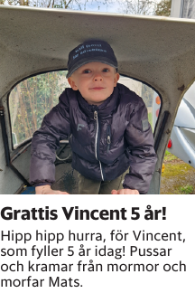 Hipp hipp hurra, för Vincent, som fyller 5 år idag! Pussar och kramar från mormor och morfar Mats.
Barometern-Ot

Publiceringsdag: 20240427
Uppdaterad: 2024-04-22 13:30:35