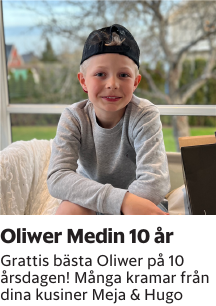 Grattis bästa Oliwer på 10 årsdagen! Många kramar från dina kusiner Meja & Hugo
Smålandsposten

Publiceringsdag: 20240507
Uppdaterad: 2024-05-02 09:37:06