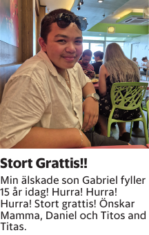 Min älskade son Gabriel fyller 15 år idag! Hurra! Hurra! Hurra! Stort grattis! Önskar Mamma, Daniel och Titos and Titas.
Blekinge läns Tidning

Publiceringsdag: 20250502
Uppdaterad: 2025-04-07 09:57:15
