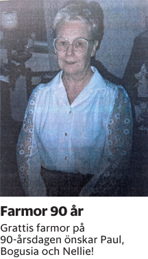 Grattis farmor på 90-årsdagen önskar Paul, Bogusia och Nellie! 
Kristianstadsbladet NSK

Publiceringsdag: 20250801
Uppdaterad: 2025-07-28 14:21:25