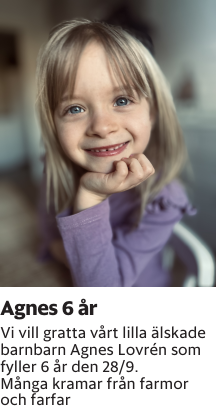 Vi vill gratta vårt lilla älskade barnbarn Agnes Lovrén som fyller 6 år den 28/9.Många kramar från farmor och farfar
Barometern-Ot

Publiceringsdag: 20250927
Uppdaterad: 2025-09-22 07:22:44