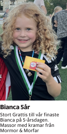 Stort Grattis till vår finaste Bianca på 5-årsdagen. Massor med kramar från Mormor & Morfar 
Barometern-Ot

Publiceringsdag: 20251003
Uppdaterad: 2025-09-29 16:35:24