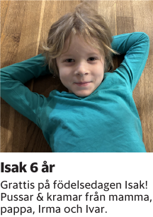 Grattis på födelsedagen Isak! Pussar & kramar från mamma, pappa, Irma och Ivar.
Borås Tidning

Publiceringsdag: 20260303
Uppdaterad: 2026-02-27 08:54:22