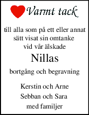 till alla som på ett eller annat
sätt visat sin omtanke 
vid vår älskade
Nillas
bortgång och begravning
Kerstin och Arne
Sebban och Sara 
med familjer
