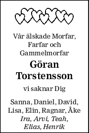 Vår älskade Morfar, 
Farfar och 
Gammelmorfar 
Göran 
Torstensson 
vi saknar Dig 
Sanna, Daniel, David, 
Lisa, Elin, Ragnar, Åke 
Ira, Arvi, Teah, 
Elias, Henrik 
