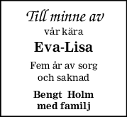 Till minne av
vår kära
Eva-Lisa
Fem år av sorg
och saknad
Bengt  Holm
med familj
