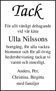 För allt vänligt deltagande
vid vår kära
Ulla Nilssons
bortgång, för alla vackra
blommor och för all övrig
hedersbevisning tackar vi
varmt och innerligt.
Anders, Per,
Christina, Birgitta
med familjer
