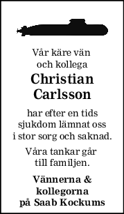 Vår käre vän 
och kollega
Christian
Carlsson
har efter en tids
sjukdom lämnat oss
i stor sorg och saknad.
Våra tankar går 
till familjen.
Vännerna &
kollegorna
på Saab Kockums
