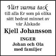 till alla Er som på olika
sätt hedrat minnet av
vår Älskade
Kjell Johansson
INGER
Johan och Ola
med familjer
