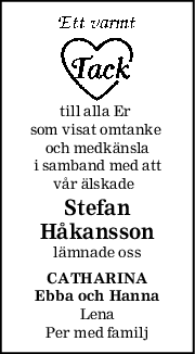 till alla Er 
som visat omtanke 
och medkänsla
i samband med att
vår älskade  
Stefan
Håkansson
lämnade oss
CATHARINA
Ebba och Hanna
Lena
Per med familj
