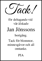 för deltagande vid 
vår älskade
Jan Jönssons
bortgång.
Tack för blommor,
minnesgåvor och all
omtanke.
PIA
