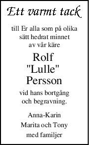 till Er alla som på olika
sätt hedrat minnet
av vår käre
Rolf 
"Lulle" 
Persson
vid hans bortgång
och begravning.
Anna-Karin
Marita och Tony
med familjer
