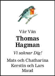 Vår Vän
Thomas
Hagman
Vi saknar Dig!
Mats och Chatharina
Kerstin och Lars
Maud
