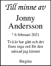 Jonny
Andersson
† 6 februari 2021
Två år har gått och det
finns inga ord för den
saknad jag känner
Birgitta
