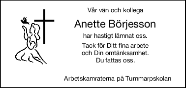 Vår vän och kollega
Anette Börjesson
har hastigt lämnat oss.
Tack för Ditt fina arbete
och Din omtänksamhet.
Du fattas oss.
                            Arbetskamraterna på Tummarpskolan
