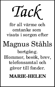 för all värme och
omtanke som 
visats i sorgen efter
Magnus Ståhls
bortgång.
Blommor, besök, brev,
telefonsamtal och
gåvor till fonder.
MARIEHELEN
