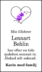 Min lillebror
Lennart
Bohlin
har efter en tids
sjukdom somnat in. 
Älskad och saknad. 
Karin med familj
