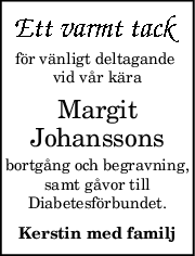 för vänligt deltagande 
vid vår kära
Margit
Johanssons
bortgång och begravning,
samt gåvor till
Diabetesförbundet.
Kerstin med familj
