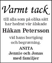 till alla som på olika sätt 
har hedrat vår älskade 
Håkan Petersson 
vid hans bortgång 
och begravning. 
ANITA 
Jennie och Jonas 
med familjer 
