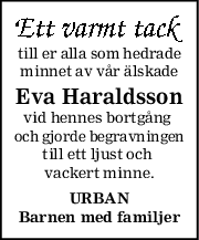 till er alla som hedrade
minnet av vår älskade
Eva Haraldsson
vid hennes bortgång 
och gjorde begravningen
till ett ljust och 
vackert minne.
URBAN
Barnen med familjer

