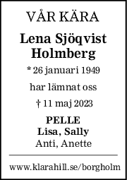 Lena Sjöqvist
Holmberg
* 26 januari 1949
har lämnat oss
 † 11 maj 2023
PELLE
Lisa, Sally
Anti, Anette
www.klarahill.se/borgholm
