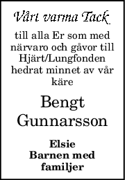till alla Er som med
närvaro och gåvor till
Hjärt/Lungfonden
hedrat minnet av vår
käre
Bengt
Gunnarsson
Elsie
Barnen med
familjer
