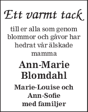 till er alla som genom 
blommor och gåvor har 
hedrat vår älskade 
mamma 
Ann-Marie 
Blomdahl 
Marie-Louise och 
Ann-Sofie 
med familjer 
