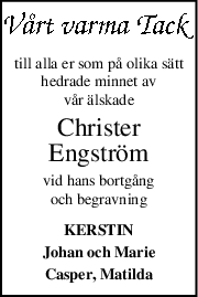 till alla er som på olika sätt
hedrade minnet av
vår älskade
Christer
Engström
vid hans bortgång
och begravning
KERSTIN
Johan och Marie
Casper, Matilda
