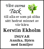 till alla er som på olika
sätt hedrat minnet av
vår kära
Kerstin Ekholm
INGVAR
Annika, Björn
med familjer
