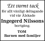 Ett varmt tack
för allt vänligt deltagande
vid vår Älskade
Ingegerd Nilssons
bortgång.
TOM 
Barnen med familjer
