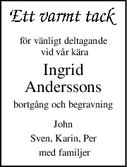 för vänligt deltagande
 vid vår kära
Ingrid
Anderssons
bortgång och begravning
John
Sven, Karin, Per
 med familjer
