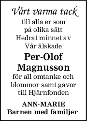 Vårt varma tack
till alla er som
på olika sätt
Hedrat minnet av
Vår älskade
PerOlof
Magnusson
för all omtanke och
blommor samt gåvor
till Hjärnfonden
ANNMARIE
Barnen med familjer 

