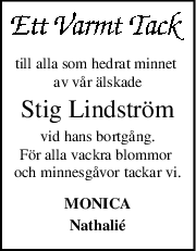 till alla som hedrat minnet 
av vår älskade
Stig Lindström
vid hans bortgång.
För alla vackra blommor 
och minnesgåvor tackar vi.
MONICA
Nathalié
