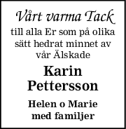 Vårt varma Tack
till alla Er som på olika
sätt hedrat minnet av
vår Älskade
Karin
Pettersson
Helen o Marie
med familjer
