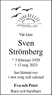 Vår käre 
Sven 
Strömberg 
* 3 februari 1929  
† 13 maj 2023  
har lämnat oss 
i stor sorg och saknad 
Eva och Peter 
Barn och barnbarn 
