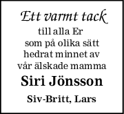 Ett varmt tack
till alla Er 
som på olika sätt
hedrat minnet av
vår älskade mamma
Siri Jönsson
SivBritt, Lars
