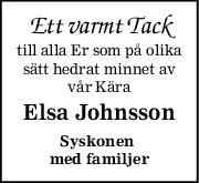Ett varmt Tack
till alla Er som på olika
sätt hedrat minnet av
vår Kära
Elsa Johnsson
Syskonen 
med familjer
