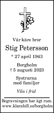 Vår käre bror
Stig Petersson
* 27 april 1943
Borgholm
† 5 augusti 2023
Systrarna 
med familjer 
Vila i frid 
Begravningen har ägt rum.
 www.klarahill.se/borgholm
