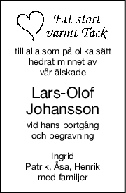till alla som på olika sätt
hedrat minnet av
vår älskade
LarsOlof
Johansson
vid hans bortgång
och begravning
Ingrid
Patrik, Åsa, Henrik
med familjer
