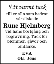 Ett varmt tack
till er alla som hedrat
vår älskade
Rune Hjelmberg
vid hans bortgång och
begravning. Tack för
blommor, gåvor och
omtanke.
EVA
Ola  Jens
