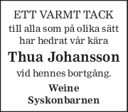 ETT VARMT TACK 
till alla som på olika sätt 
har hedrat vår kära 
Thua Johansson 
vid hennes bortgång. 
Weine 
Syskonbarnen 
