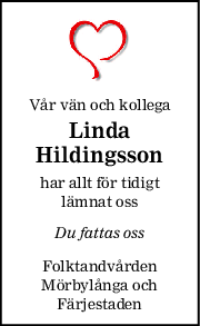 Vår vän och kollega
Linda
Hildingsson
har allt för tidigt
lämnat oss
Du fattas oss
Folktandvården
Mörbylånga och
Färjestaden
