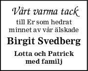 Vårt varma tack
till Er som hedrat
minnet av vår älskade
Birgit Svedberg
Lotta och Patrick
med familj

