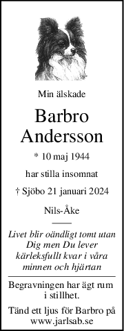 Min älskade
Barbro
Andersson
* 10 maj 1944
har stilla insomnat
† Sjöbo 21 januari 2024
NilsÅke
Livet blir oändligt tomt utan
Dig men Du lever
kärleksfullt kvar i våra
minnen och hjärtan
Begravningen har ägt rum 
i stillhet.
Tänd ett ljus för Barbro på
www.jarlsab.se
