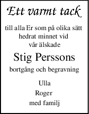 till alla Er som på olika sätt 
hedrat minnet vid 
vår älskade
Stig Perssons
bortgång och begravning
Ulla
Roger 
med familj
