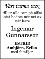till er alla som på olika
sätt hedrat minnet av
vår käre
Ingemar
Gunnarsson
ESTRID
Ambjörn, Erika 
med familjer 
