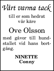 till er som hedrat
vår käre
Ove Olsson
med gåvor till hund-
stallet vid hans bort-
gång.
NINETTE 
Conny
